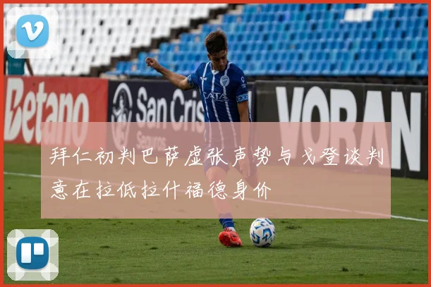 拜仁初判巴萨虚张声势与戈登谈判意在拉低拉什福德身价