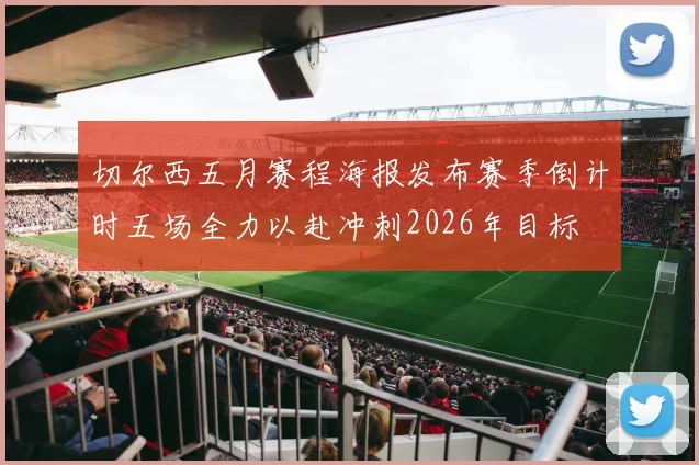 切尔西五月赛程海报发布赛季倒计时五场全力以赴冲刺2026年目标