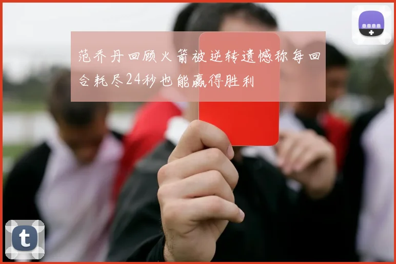 范乔丹回顾火箭被逆转遗憾称每回合耗尽24秒也能赢得胜利