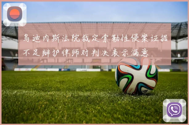 乌迪内斯法院裁定索勒性侵案证据不足辩护律师对判决表示满意