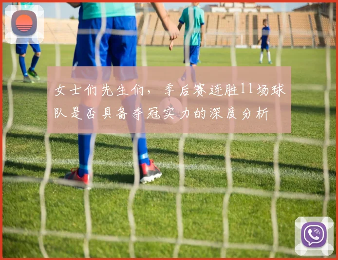 女士们先生们，季后赛连胜11场球队是否具备夺冠实力的深度分析