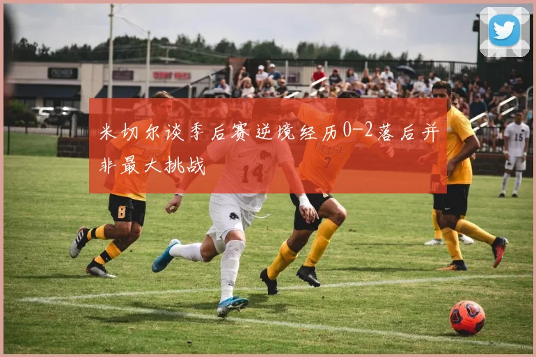 米切尔谈季后赛逆境经历0-2落后并非最大挑战