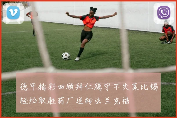 德甲精彩回顾拜仁稳守不失莱比锡轻松取胜药厂逆转法兰克福